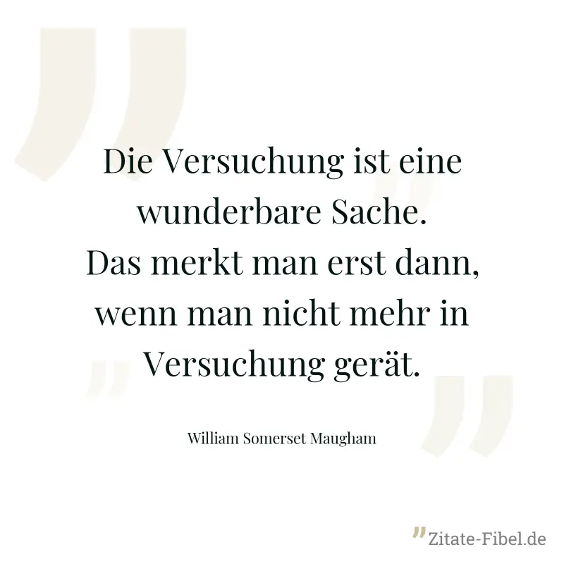 Die Versuchung ist eine wunderbare Sache. Das merkt man erst dann, wenn man nicht mehr in Versuchung gerät. - William Somerset Maugham
