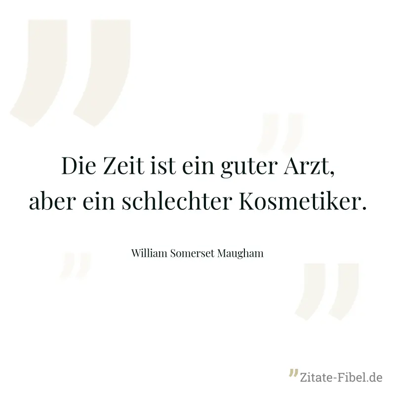 Die Zeit ist ein guter Arzt, aber ein schlechter Kosmetiker. - William Somerset Maugham
