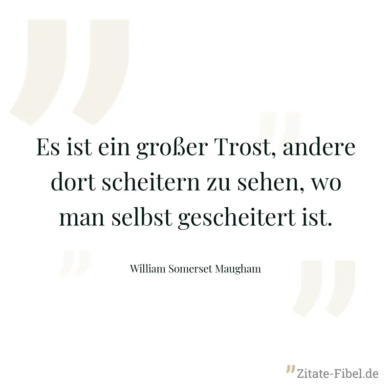 Es ist ein großer Trost, andere dort scheitern zu sehen, wo man selbst gescheitert ist. - William Somerset Maugham