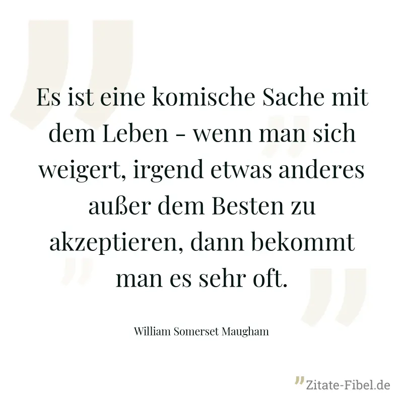 Es ist eine komische Sache mit dem Leben - wenn man sich weigert, irgend etwas anderes außer dem Besten zu akzeptieren, dann bekommt man es sehr oft. - William Somerset Maugham
