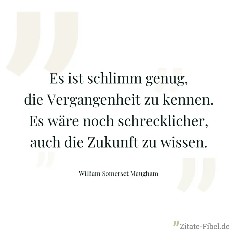 Es ist schlimm genug, die Vergangenheit zu kennen. Es wäre noch schrecklicher, auch die Zukunft zu wissen. - William Somerset Maugham