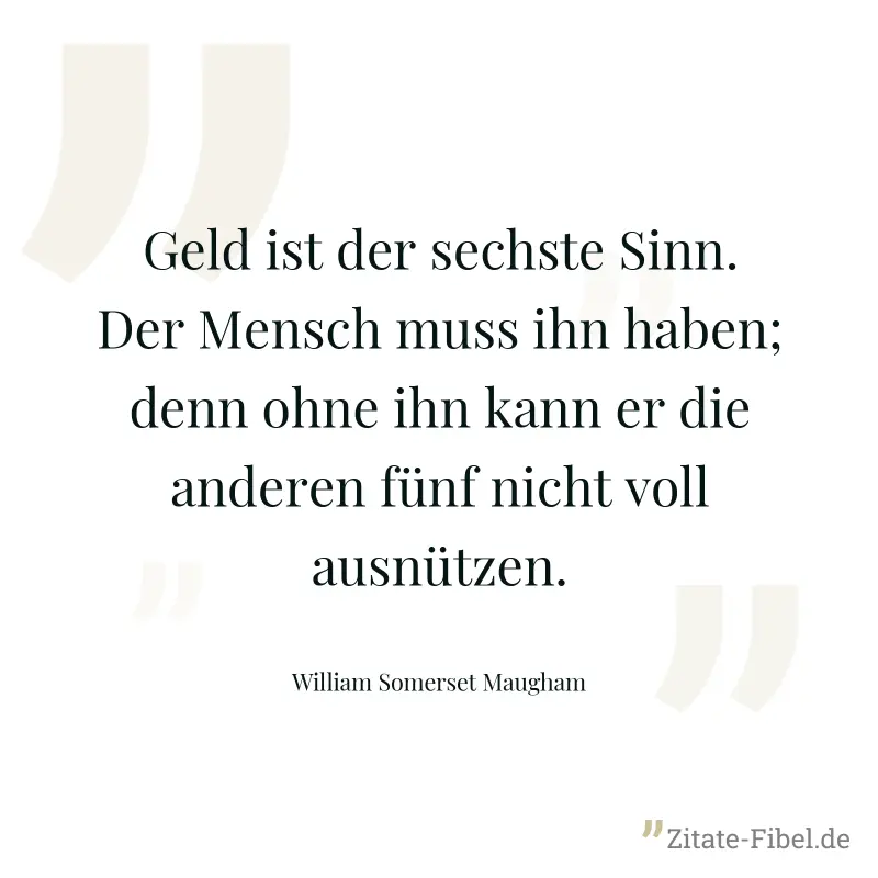 Geld ist der sechste Sinn. Der Mensch muss ihn haben; denn ohne ihn kann er die anderen fünf nicht voll ausnützen. - William Somerset Maugham