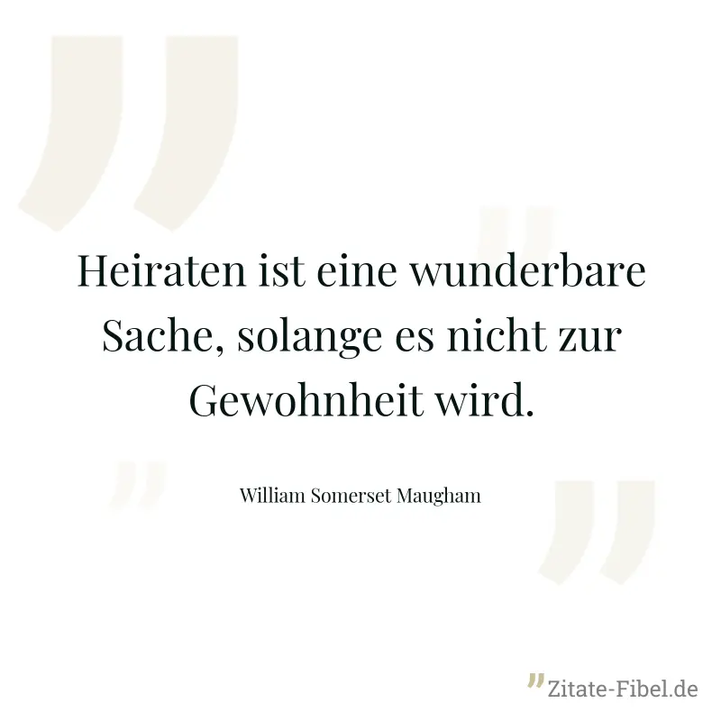 Heiraten ist eine wunderbare Sache, solange es nicht zur Gewohnheit wird. - William Somerset Maugham