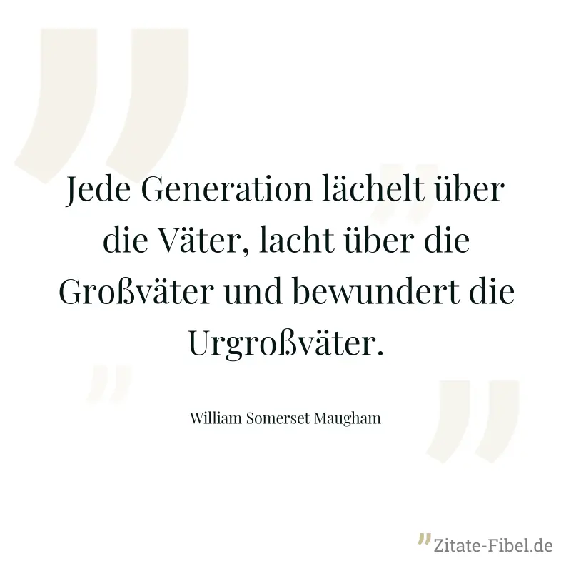 Jede Generation lächelt über die Väter, lacht über die Großväter und bewundert die Urgroßväter. - William Somerset Maugham
