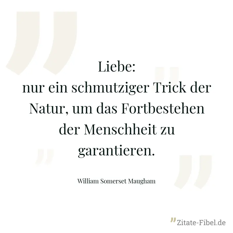 Liebe: nur ein schmutziger Trick der Natur, um das Fortbestehen der Menschheit zu garantieren. - William Somerset Maugham