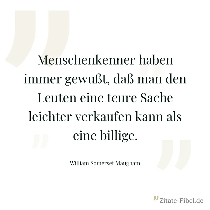Menschenkenner haben immer gewußt, daß man den Leuten eine teure Sache leichter verkaufen kann als eine billige. - William Somerset Maugham