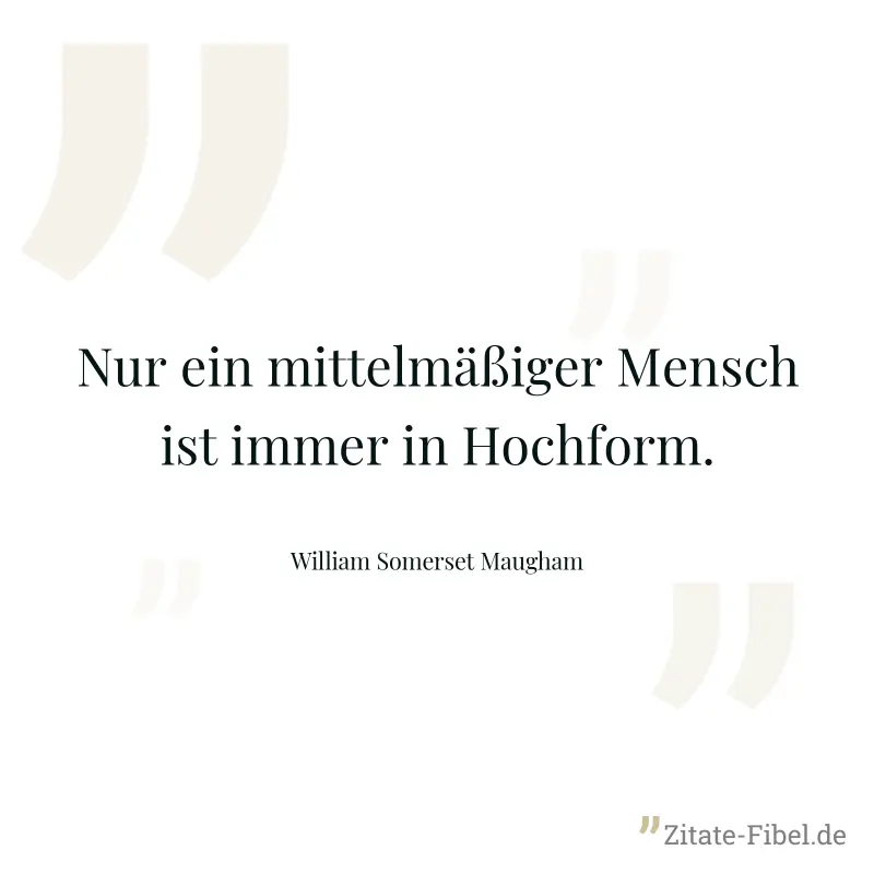 Nur ein mittelmäßiger Mensch ist immer in Hochform. - William Somerset Maugham