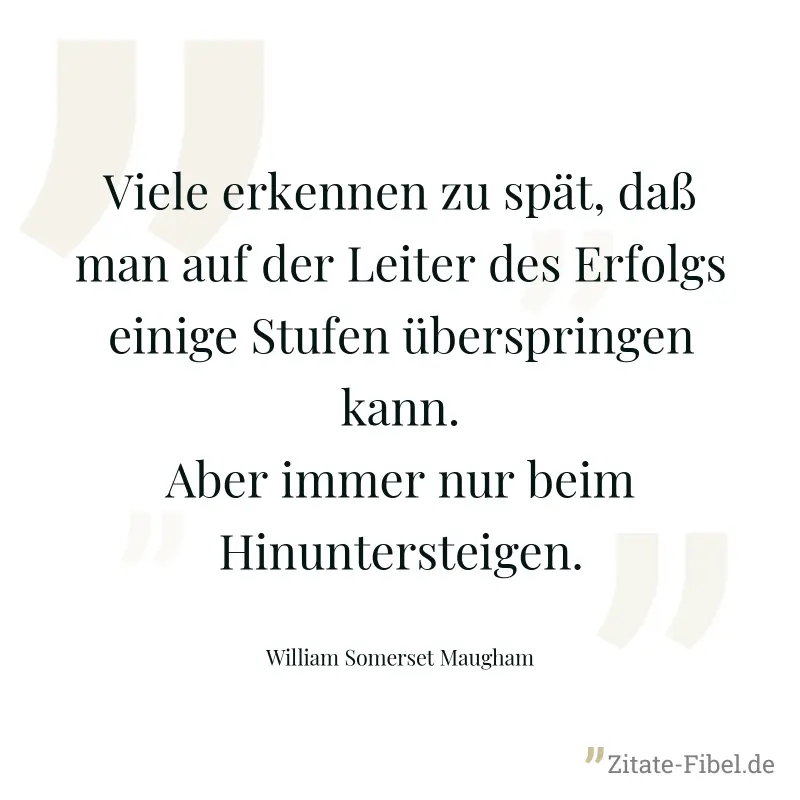 Viele erkennen zu spät, daß man auf der Leiter des Erfolgs einige Stufen überspringen kann. Aber immer nur beim Hinuntersteigen. - William Somerset Maugham