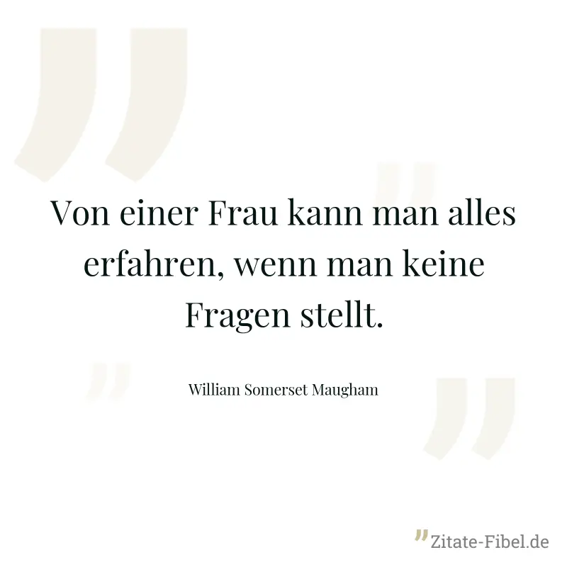 Von einer Frau kann man alles erfahren, wenn man keine Fragen stellt. - William Somerset Maugham
