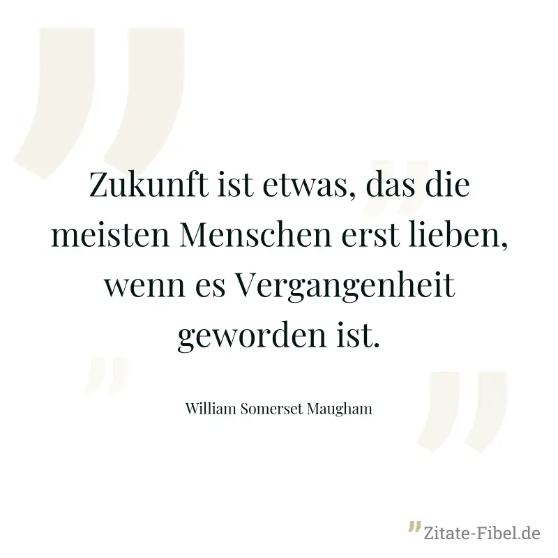 Zukunft ist etwas, das die meisten Menschen erst lieben, wenn es Vergangenheit geworden ist. - William Somerset Maugham