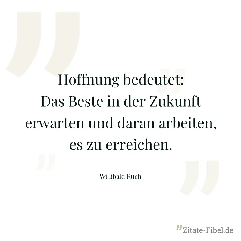 Hoffnung bedeutet: Das Beste in der Zukunft erwarten und daran arbeiten, es zu erreichen. - Willibald Ruch