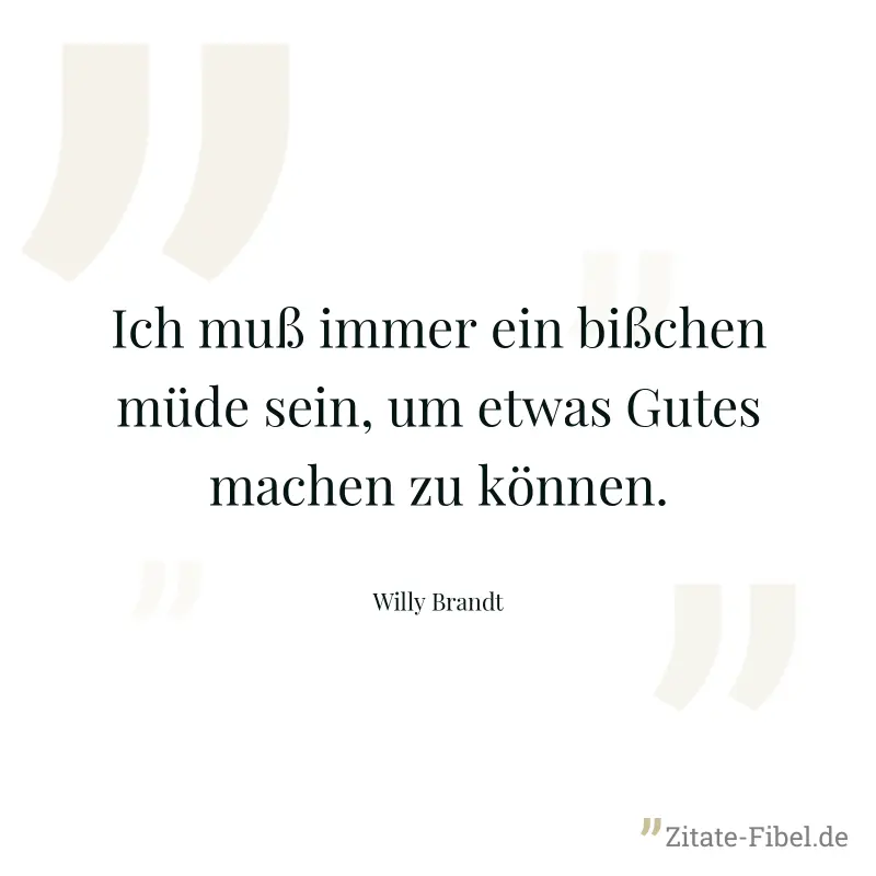 Ich muß immer ein bißchen müde sein, um etwas Gutes machen zu können. - Willy Brandt