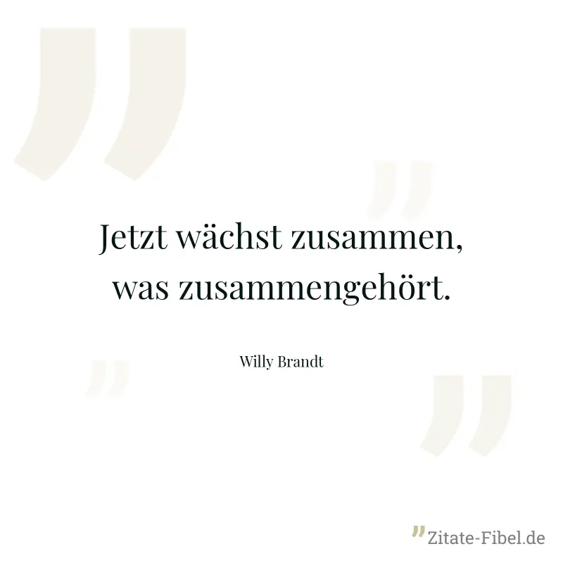 Jetzt wächst zusammen, was zusammengehört. - Willy Brandt