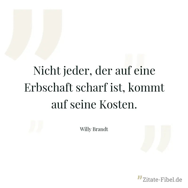 Nicht jeder, der auf eine Erbschaft scharf ist, kommt auf seine Kosten. - Willy Brandt