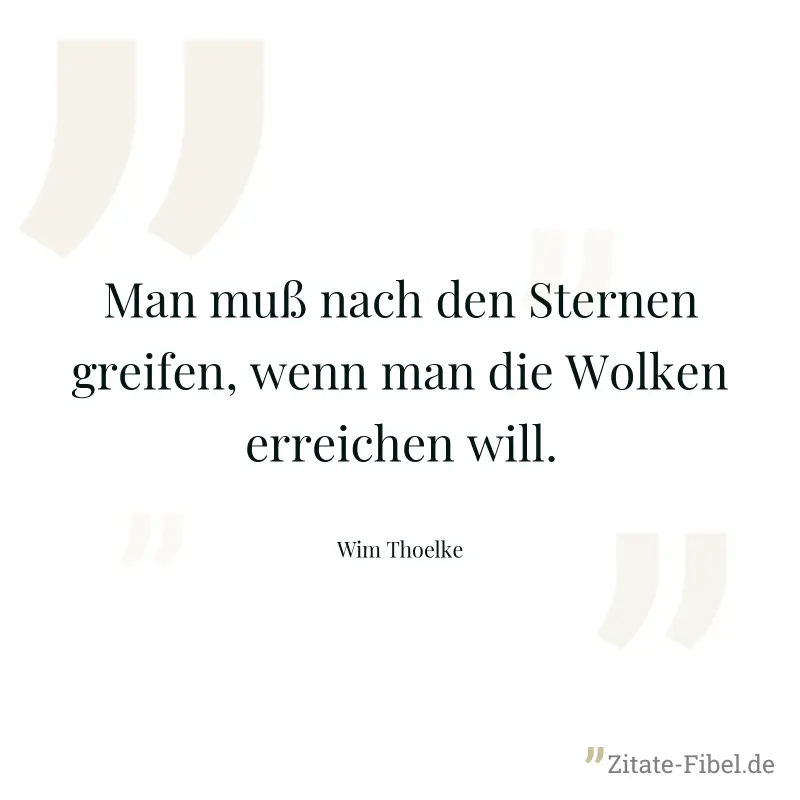 Man muß nach den Sternen greifen, wenn man die Wolken erreichen will. - Wim Thoelke