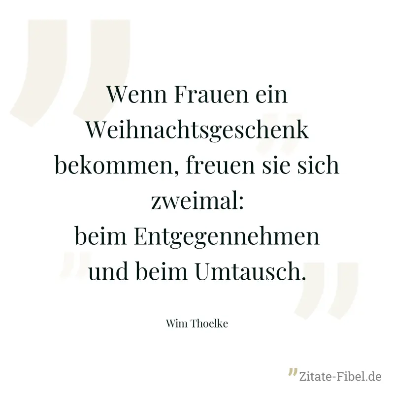 Wenn Frauen ein Weihnachtsgeschenk bekommen, freuen sie sich zweimal: beim Entgegennehmen und beim Umtausch. - Wim Thoelke