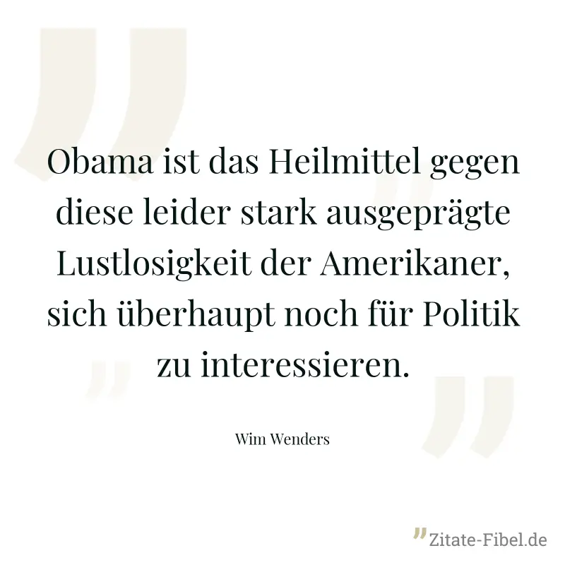Obama ist das Heilmittel gegen diese leider stark ausgeprägte Lustlosigkeit der Amerikaner, sich überhaupt noch für Politik zu interessieren. - Wim Wenders