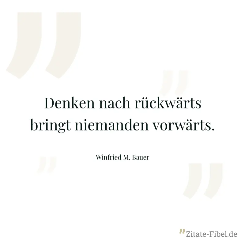 Denken nach rückwärts bringt niemanden vorwärts. - Winfried M. Bauer