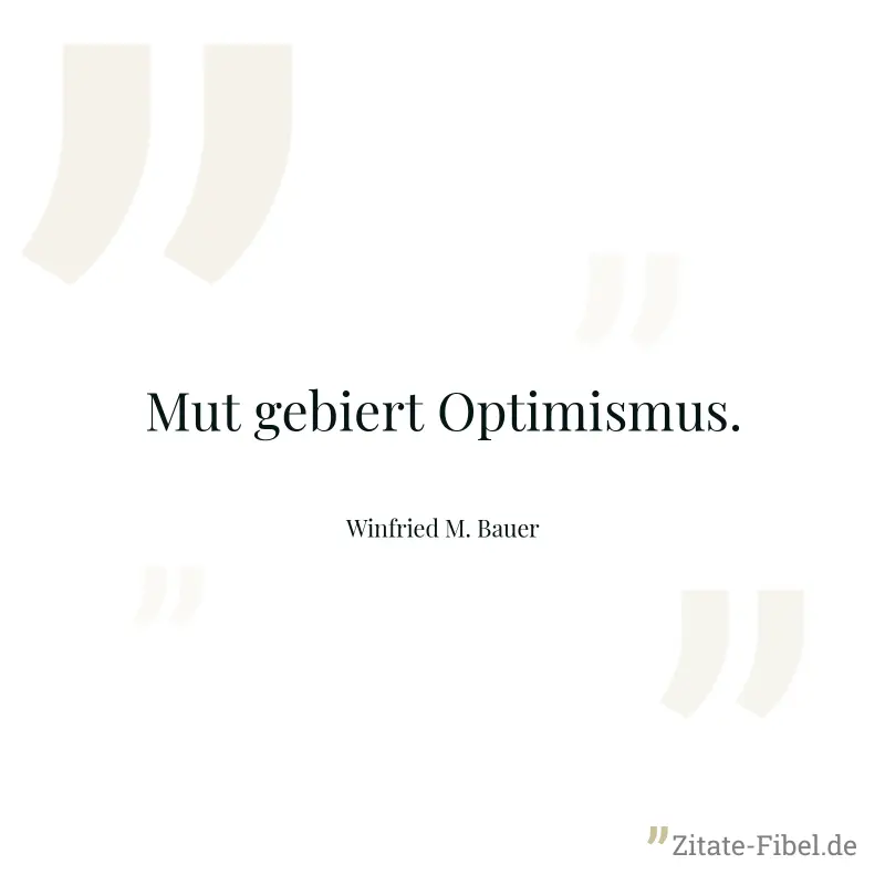 Mut gebiert Optimismus. - Winfried M. Bauer