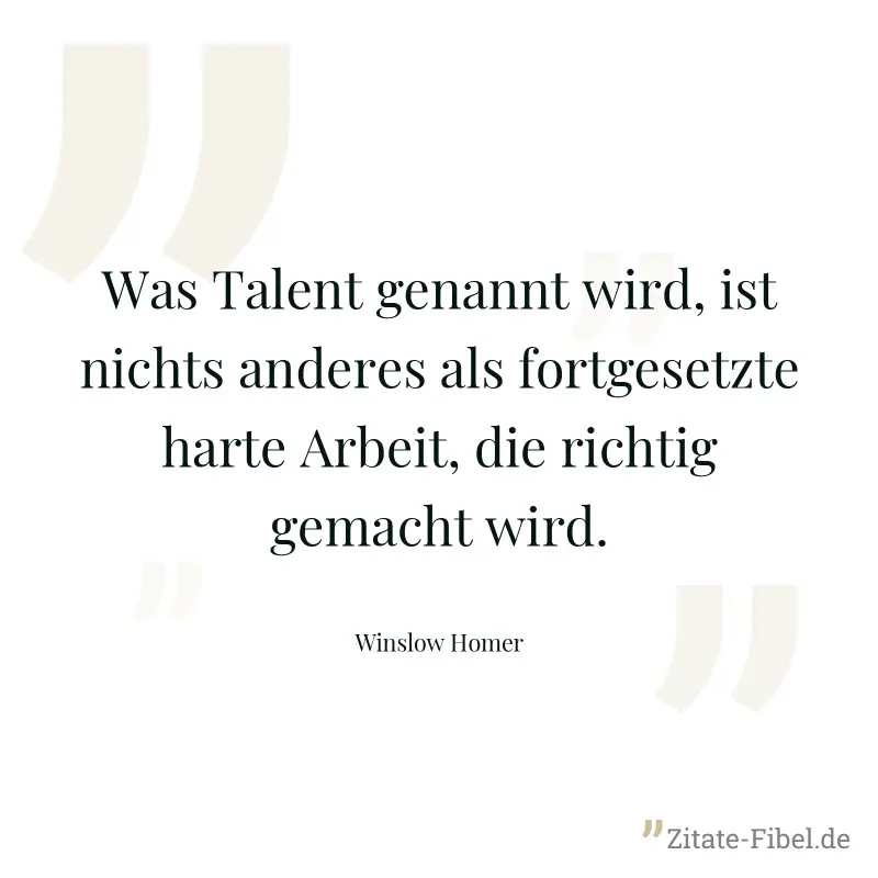 Was Talent genannt wird, ist nichts anderes als fortgesetzte harte Arbeit, die richtig gemacht wird. - Winslow Homer