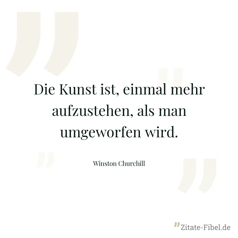 Die Kunst ist, einmal mehr aufzustehen, als man umgeworfen wird. - Winston Churchill