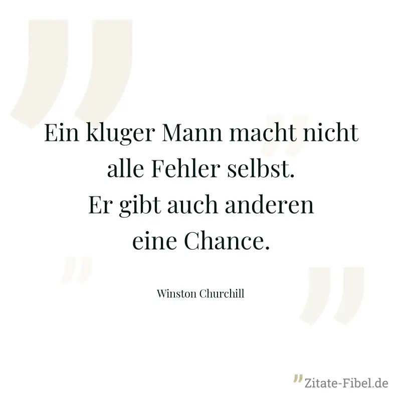 Ein kluger Mann macht nicht alle Fehler selbst. Er gibt auch anderen eine Chance. - Winston Churchill