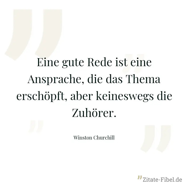 Eine gute Rede ist eine Ansprache, die das Thema erschöpft, aber keineswegs die Zuhörer. - Winston Churchill