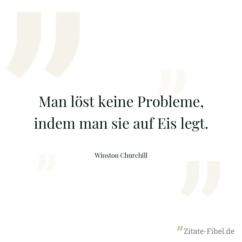 Man löst keine Probleme, indem man sie auf Eis legt. - Winston Churchill