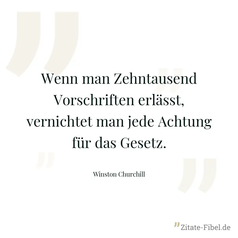 Wenn man Zehntausend Vorschriften erlässt, vernichtet man jede Achtung für das Gesetz. - Winston Churchill
