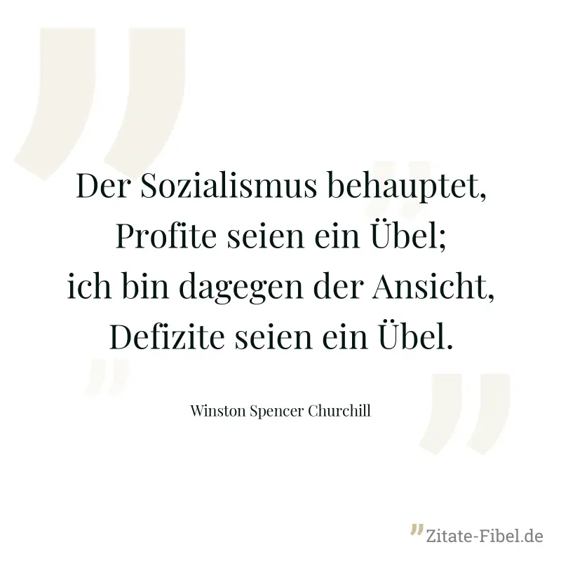 Der Sozialismus behauptet, Profite seien ein Übel; ich bin dagegen der Ansicht, Defizite seien ein Übel. - Winston Spencer Churchill