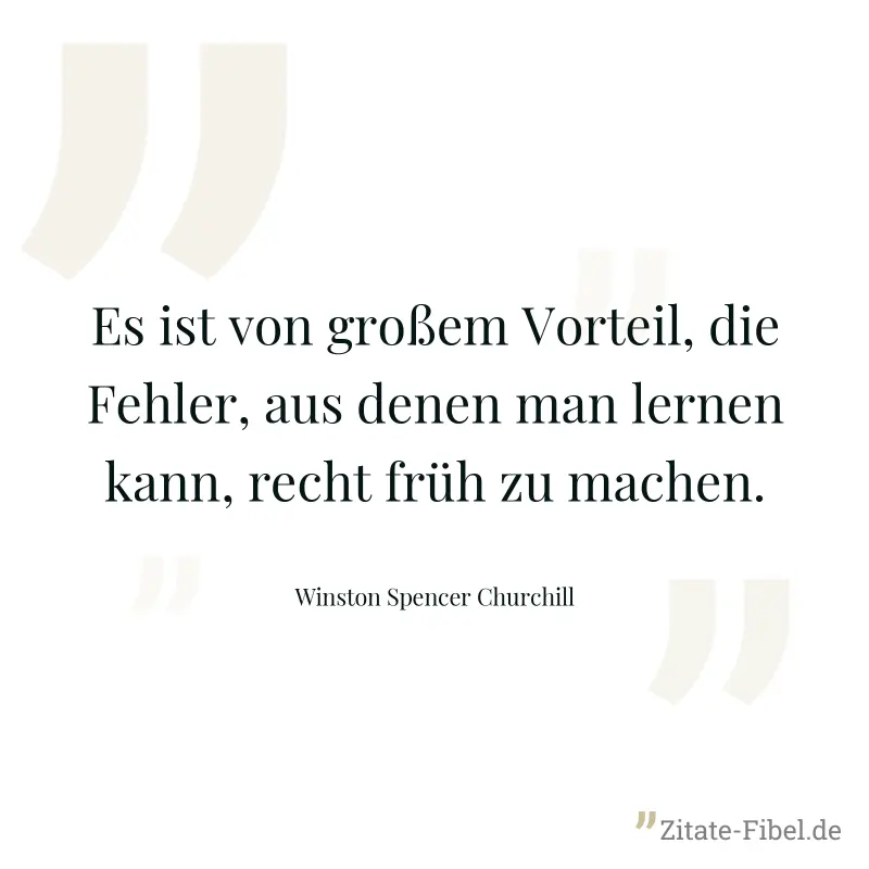 Es ist von großem Vorteil, die Fehler, aus denen man lernen kann, recht früh zu machen. - Winston Spencer Churchill