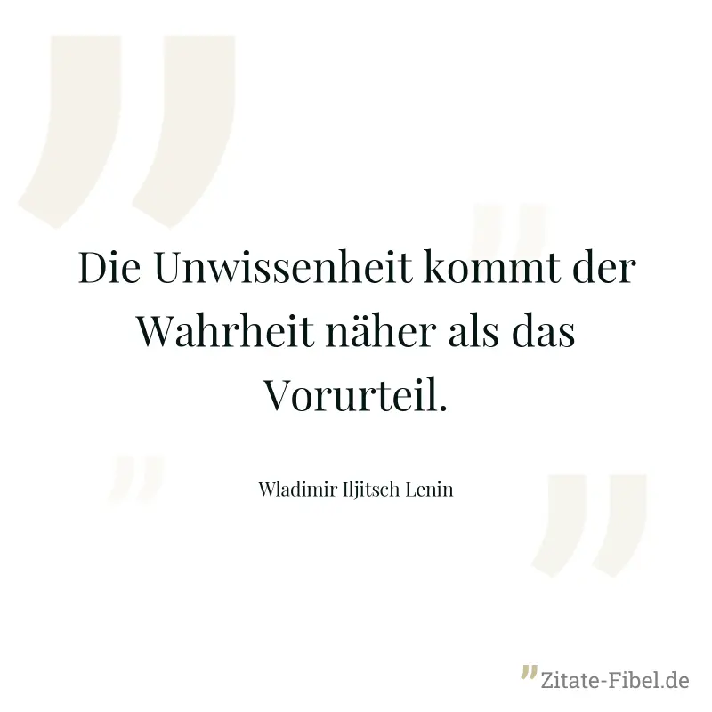 Die Unwissenheit kommt der Wahrheit näher als das Vorurteil. - Wladimir Iljitsch Lenin