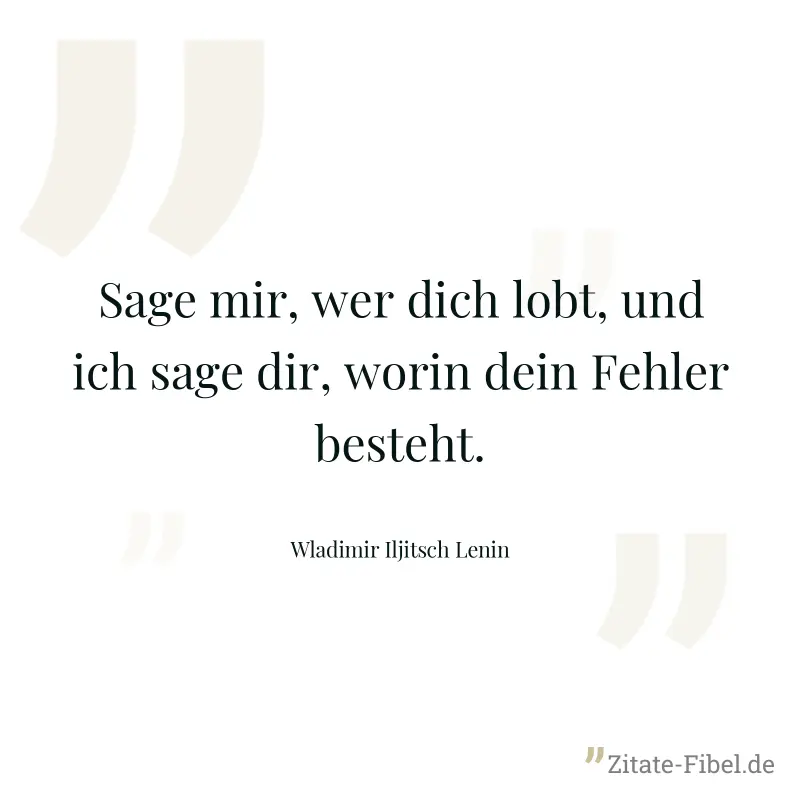 Sage mir, wer dich lobt, und ich sage dir, worin dein Fehler besteht. - Wladimir Iljitsch Lenin