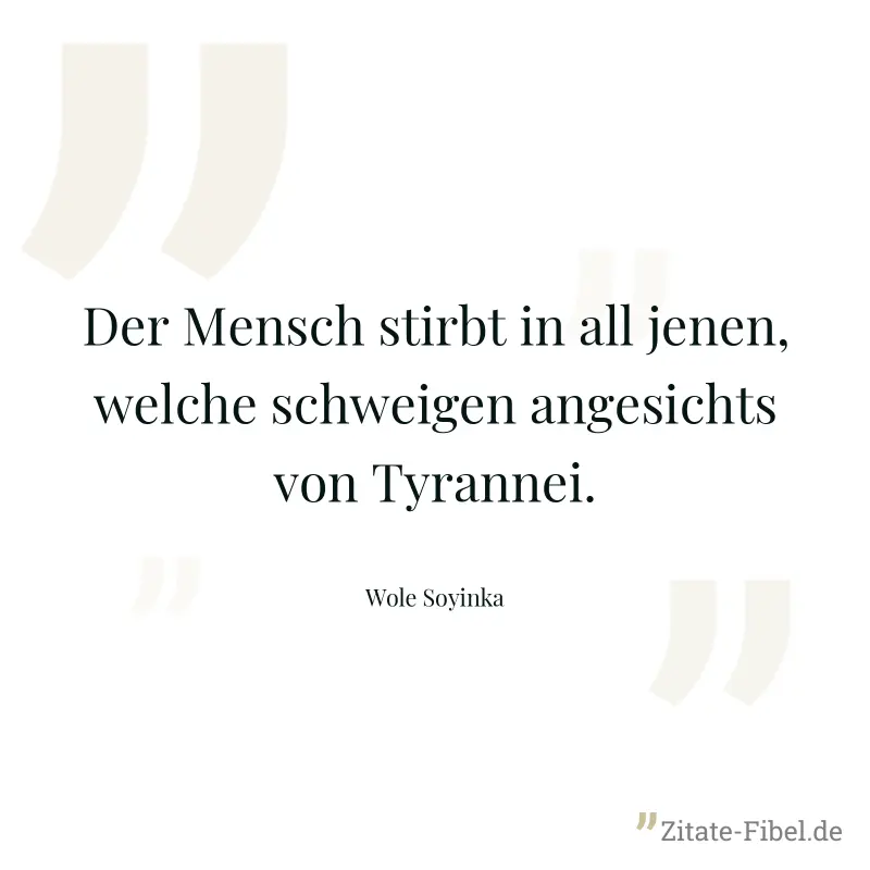 Der Mensch stirbt in all jenen, welche schweigen angesichts von Tyrannei. - Wole Soyinka