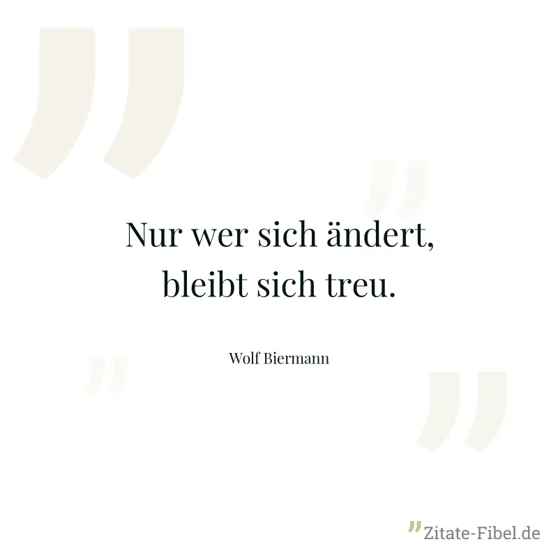 Nur wer sich ändert, bleibt sich treu. - Wolf Biermann