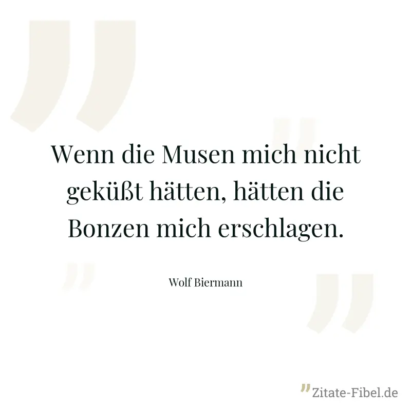 Wenn die Musen mich nicht geküßt hätten, hätten die Bonzen mich erschlagen. - Wolf Biermann