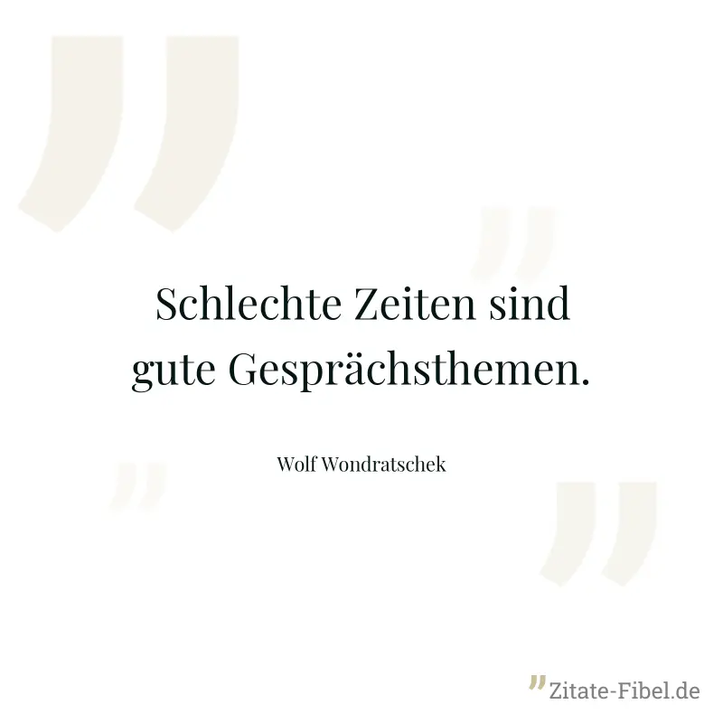 Schlechte Zeiten sind gute Gesprächsthemen. - Wolf Wondratschek