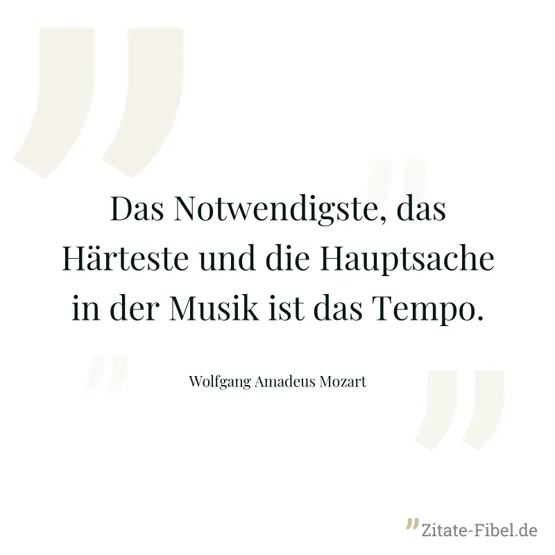 Das Notwendigste, das Härteste und die Hauptsache in der Musik ist das Tempo. - Wolfgang Amadeus Mozart