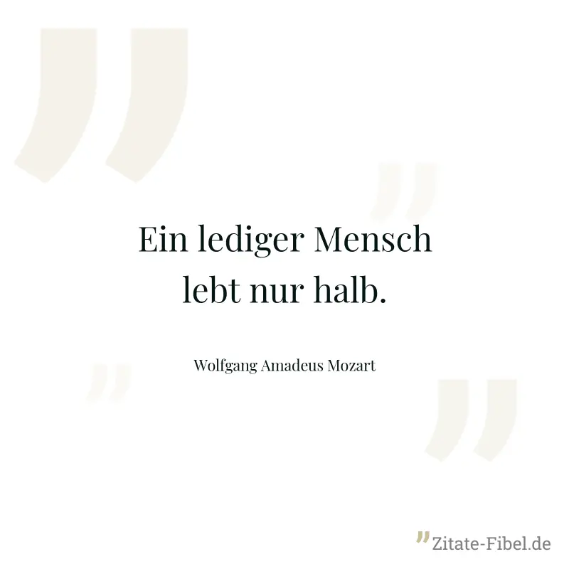 Ein lediger Mensch lebt nur halb. - Wolfgang Amadeus Mozart