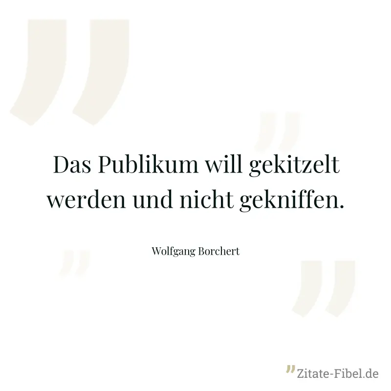 Das Publikum will gekitzelt werden und nicht gekniffen. - Wolfgang Borchert