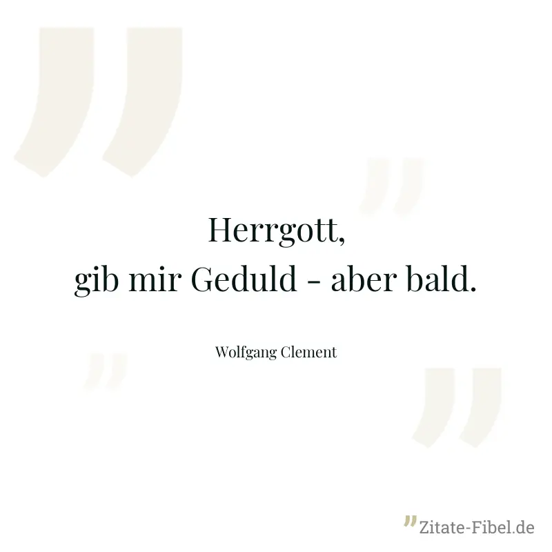 Herrgott, gib mir Geduld - aber bald. - Wolfgang Clement