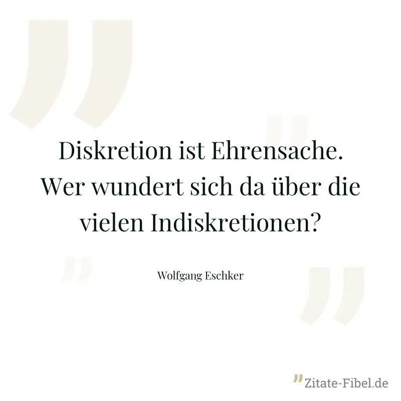 Diskretion ist Ehrensache. Wer wundert sich da über die vielen Indiskretionen? - Wolfgang Eschker
