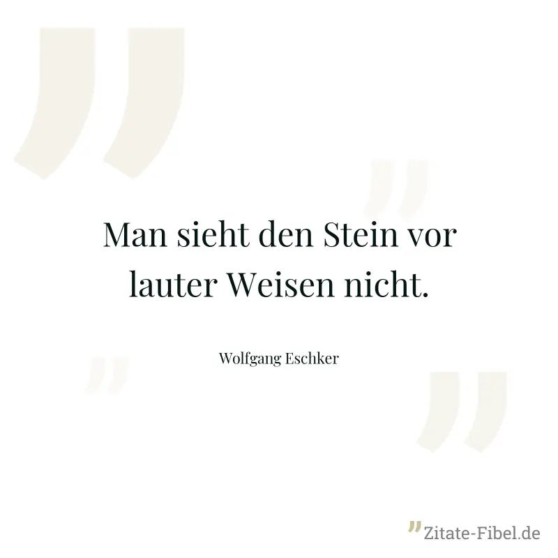 Man sieht den Stein vor lauter Weisen nicht. - Wolfgang Eschker