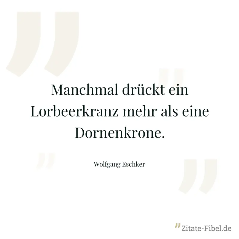 Manchmal drückt ein Lorbeerkranz mehr als eine Dornenkrone. - Wolfgang Eschker