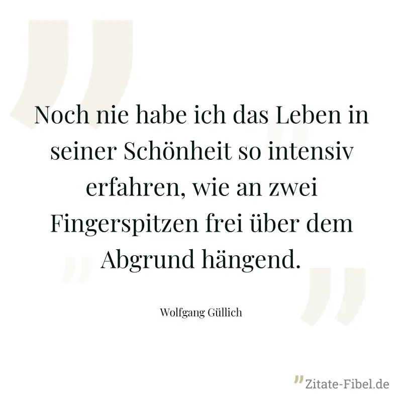 Noch nie habe ich das Leben in seiner Schönheit so intensiv erfahren, wie an zwei Fingerspitzen frei über dem Abgrund hängend. - Wolfgang Güllich