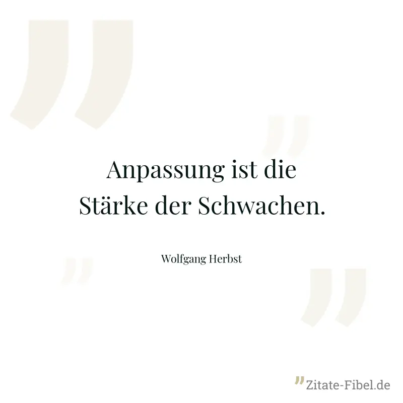 Anpassung ist die Stärke der Schwachen. - Wolfgang Herbst