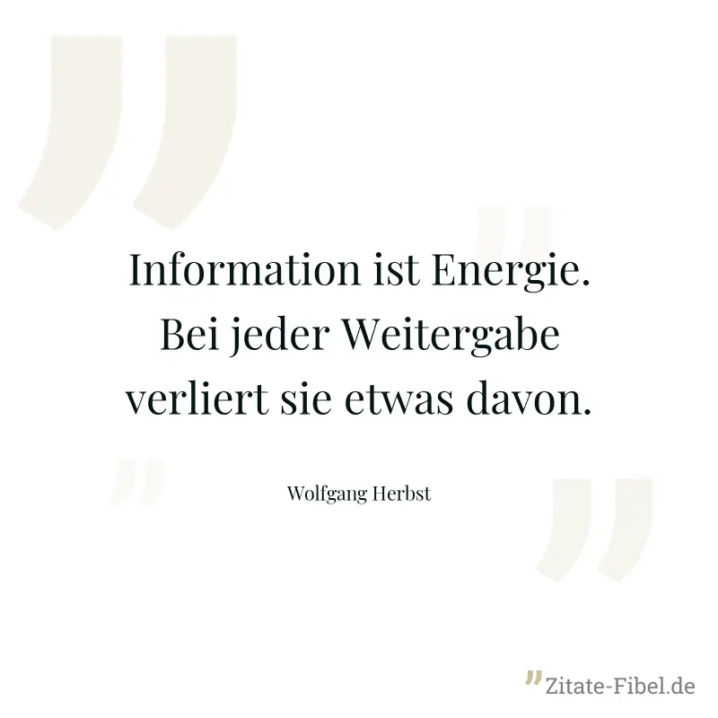 Information ist Energie. Bei jeder Weitergabe verliert sie etwas davon. - Wolfgang Herbst