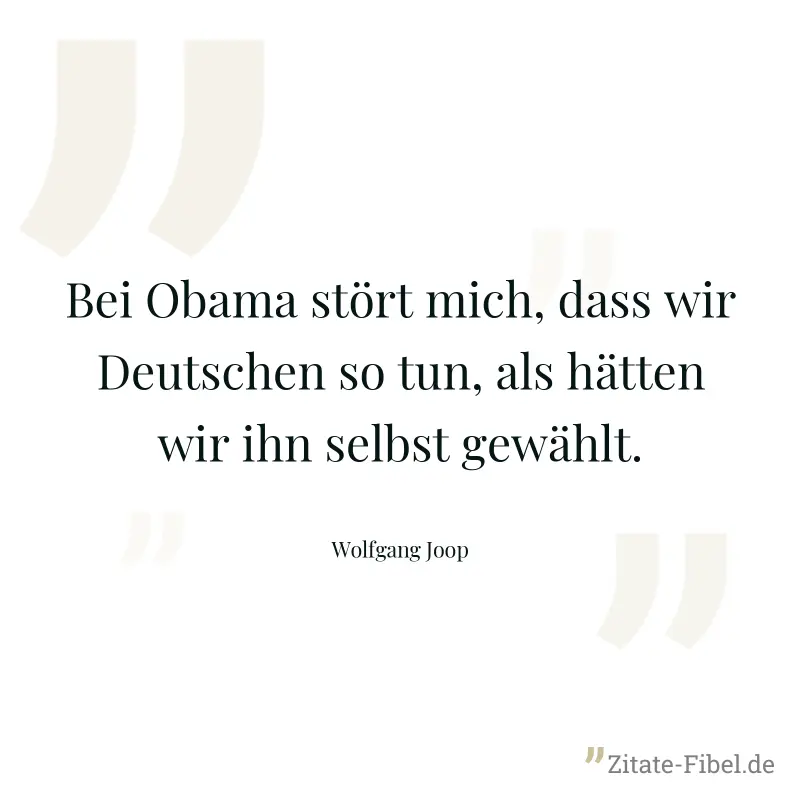 Bei Obama stört mich, dass wir Deutschen so tun, als hätten wir ihn selbst gewählt. - Wolfgang Joop