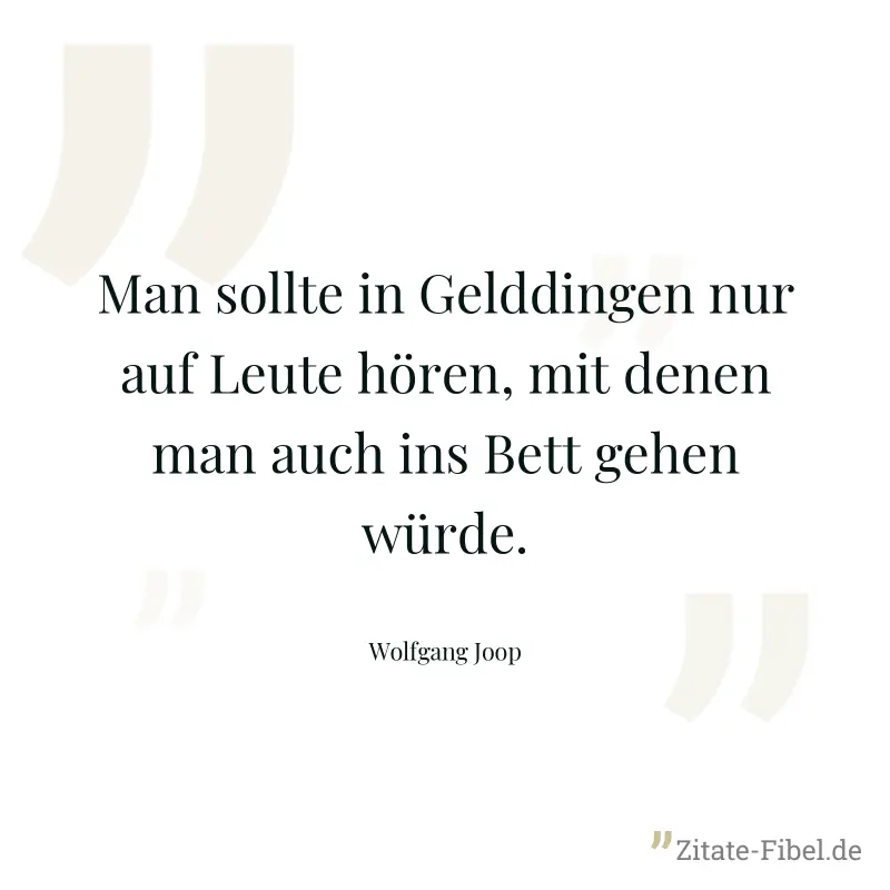 Man sollte in Gelddingen nur auf Leute hören, mit denen man auch ins Bett gehen würde. - Wolfgang Joop