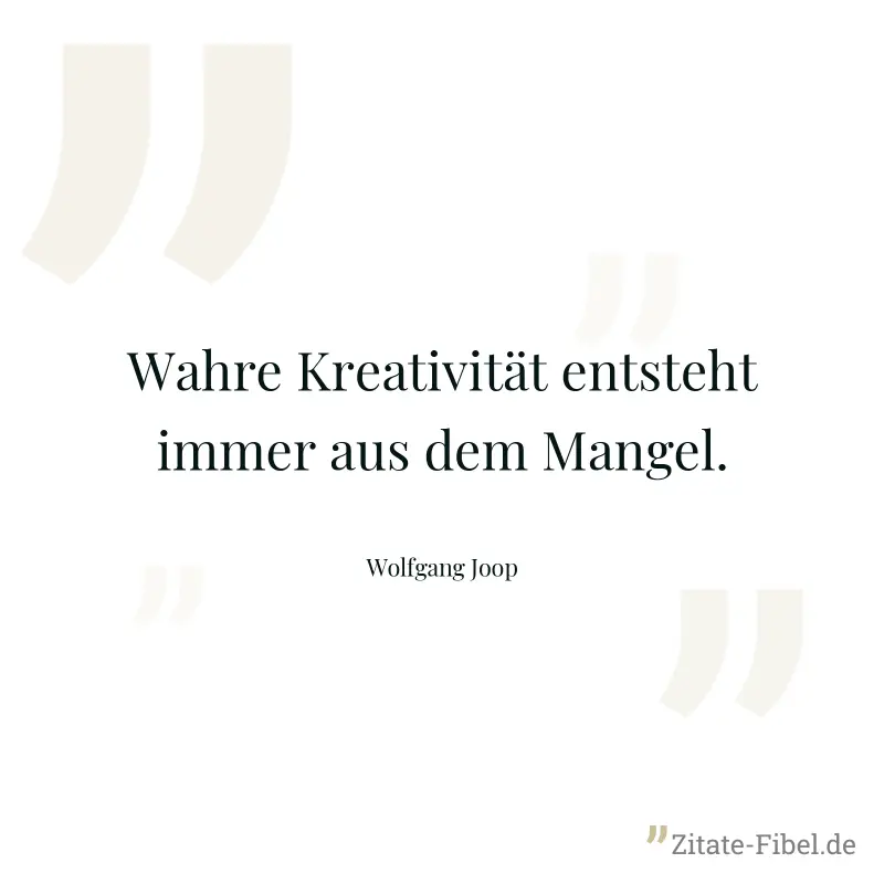 Wahre Kreativität entsteht immer aus dem Mangel. - Wolfgang Joop